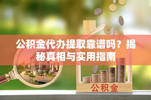 三沙公积金代办提取靠谱吗？揭秘真相与实用指南