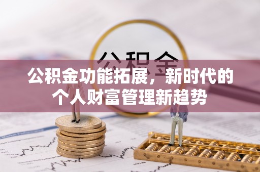 三沙公积金功能拓展，新时代的个人财富管理新趋势
