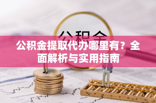三沙公积金提取代办哪里有？全面解析与实用指南