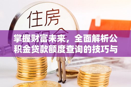 三沙掌握财富未来，全面解析公积金贷款额度查询的技巧与策略