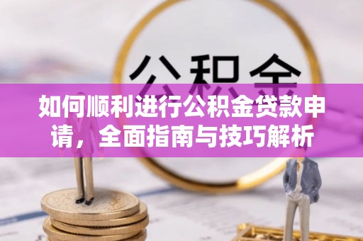 三沙如何顺利进行公积金贷款申请，全面指南与技巧解析