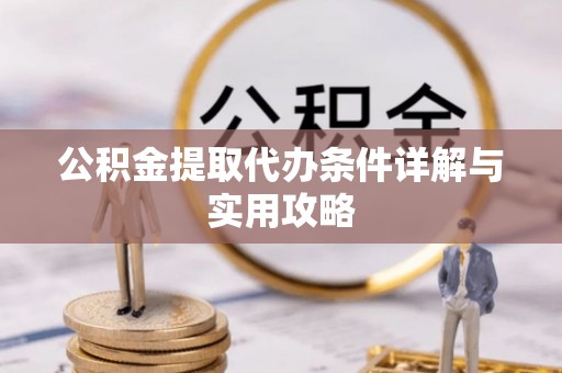 三沙公积金提取代办条件详解与实用攻略