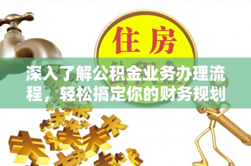 三沙深入了解公积金业务办理流程，轻松搞定你的财务规划