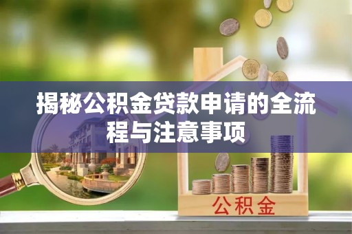 三沙揭秘公积金贷款申请的全流程与注意事项