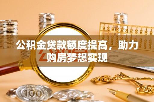 三沙公积金贷款额度提高，助力购房梦想实现