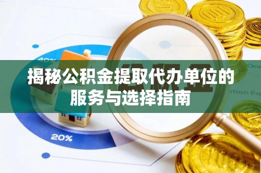 三沙揭秘公积金提取代办单位的服务与选择指南