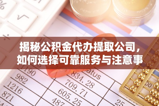 三沙揭秘公积金代办提取公司，如何选择可靠服务与注意事项