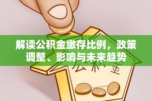 三沙解读公积金缴存比例，政策调整、影响与未来趋势