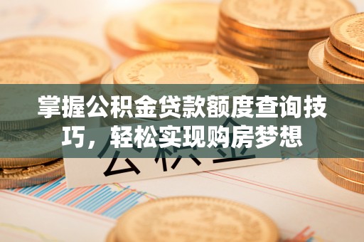 三沙掌握公积金贷款额度查询技巧，轻松实现购房梦想