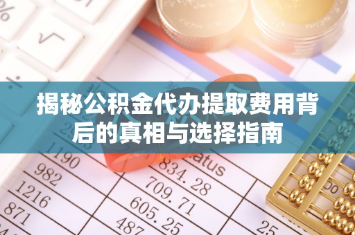 三沙揭秘公积金代办提取费用背后的真相与选择指南