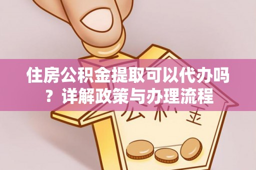 三沙住房公积金提取可以代办吗？详解政策与办理流程