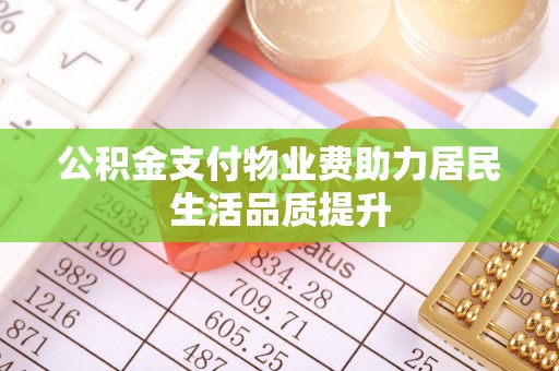 三沙公积金支付物业费助力居民生活品质提升