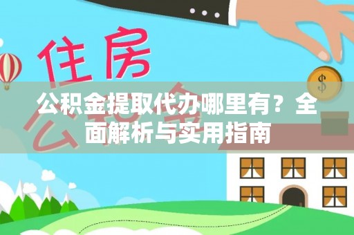 三沙公积金提取代办哪里有？全面解析与实用指南
