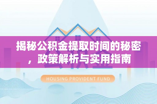 三沙揭秘公积金提取时间的秘密，政策解析与实用指南