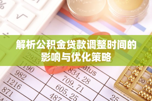 三沙解析公积金贷款调整时间的影响与优化策略