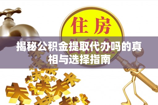 三沙揭秘公积金提取代办吗的真相与选择指南