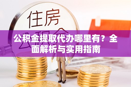 三沙公积金提取代办哪里有？全面解析与实用指南