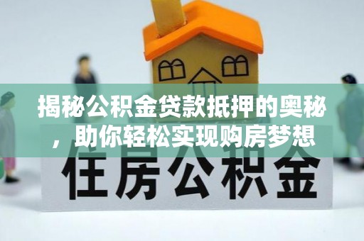 三沙揭秘公积金贷款抵押的奥秘，助你轻松实现购房梦想