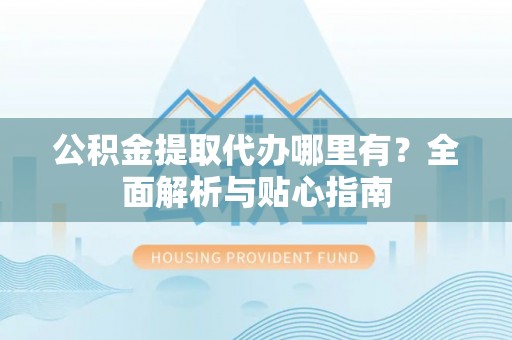 三沙公积金提取代办哪里有？全面解析与贴心指南