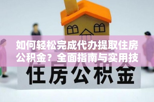 三沙如何轻松完成代办提取住房公积金？全面指南与实用技巧