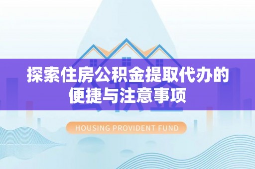 三沙探索住房公积金提取代办的便捷与注意事项