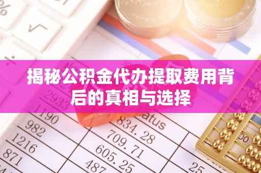 三沙揭秘公积金代办提取费用背后的真相与选择
