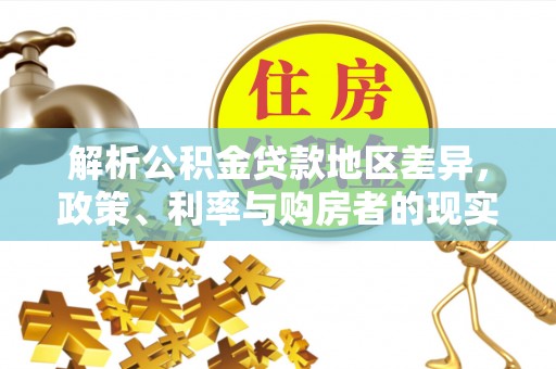 三沙解析公积金贷款地区差异，政策、利率与购房者的现实选择