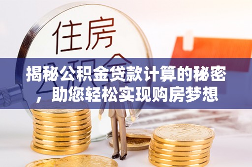 三沙揭秘公积金贷款计算的秘密，助您轻松实现购房梦想