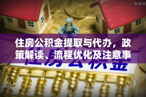 三沙住房公积金提取与代办，政策解读、流程优化及注意事项