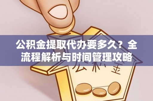 三沙公积金提取代办要多久？全流程解析与时间管理攻略