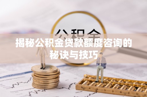 三沙揭秘公积金贷款额度咨询的秘诀与技巧