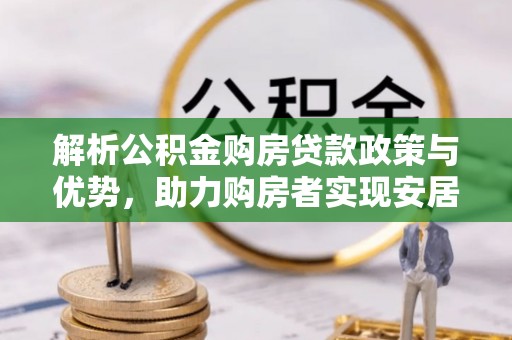 三沙解析公积金购房贷款政策与优势，助力购房者实现安居梦想