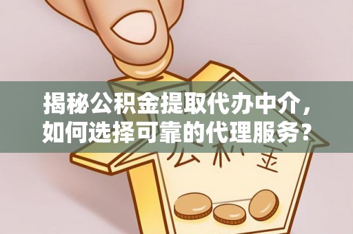 三沙揭秘公积金提取代办中介，如何选择可靠的代理服务？
