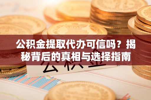 三沙公积金提取代办可信吗？揭秘背后的真相与选择指南