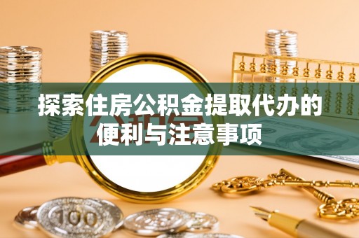 三沙探索住房公积金提取代办的便利与注意事项