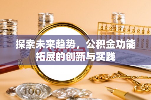 三沙探索未来趋势，公积金功能拓展的创新与实践