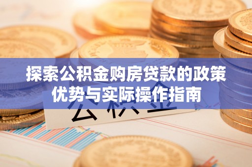 三沙探索公积金购房贷款的政策优势与实际操作指南