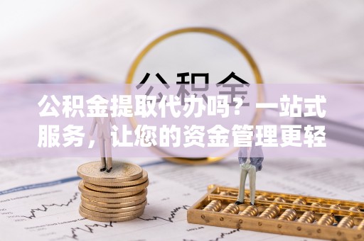 三沙公积金提取代办吗？一站式服务，让您的资金管理更轻松