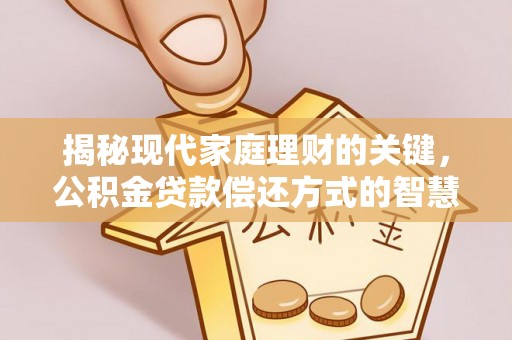 三沙揭秘现代家庭理财的关键，公积金贷款偿还方式的智慧选择