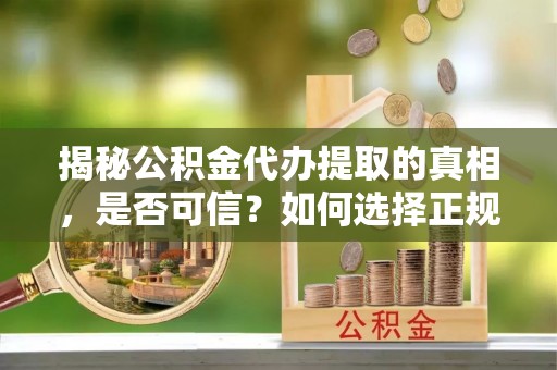 三沙揭秘公积金代办提取的真相，是否可信？如何选择正规服务？