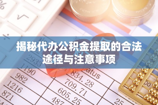 三沙揭秘代办公积金提取的合法途径与注意事项