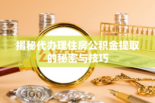 三沙揭秘代办理住房公积金提取的秘密与技巧