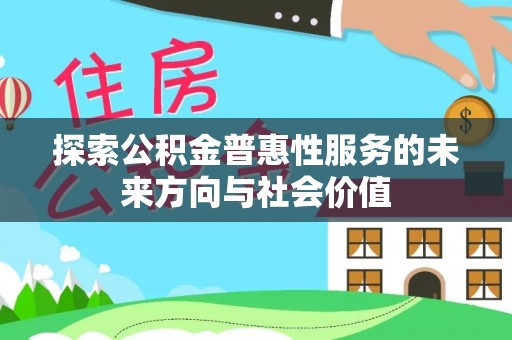 三沙探索公积金普惠性服务的未来方向与社会价值