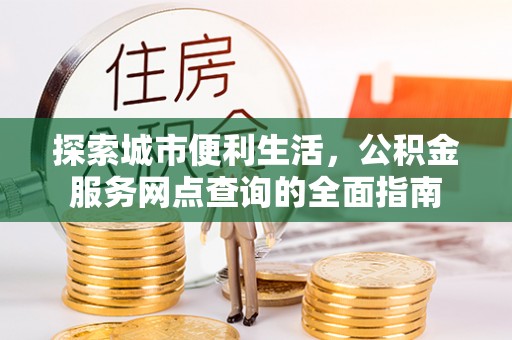 三沙探索城市便利生活，公积金服务网点查询的全面指南
