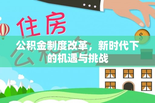 三沙公积金制度改革，新时代下的机遇与挑战