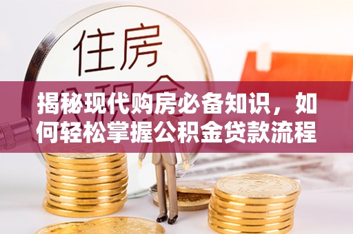 三沙揭秘现代购房必备知识，如何轻松掌握公积金贷款流程