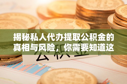 三沙揭秘私人代办提取公积金的真相与风险，你需要知道这些！