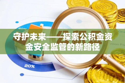 三沙守护未来——探索公积金资金安全监管的新路径