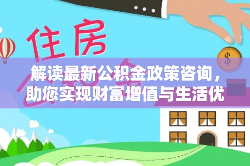 三沙解读最新公积金政策咨询，助您实现财富增值与生活优化