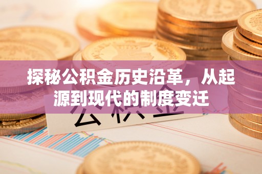 三沙探秘公积金历史沿革，从起源到现代的制度变迁